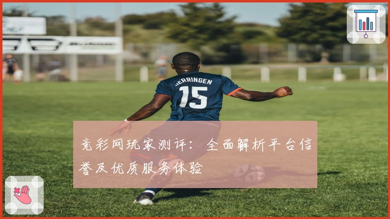 竞彩网玩家测评：全面解析平台信誉及优质服务体验