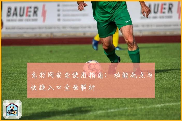 竞彩网安全使用指南：功能亮点与快捷入口全面解析