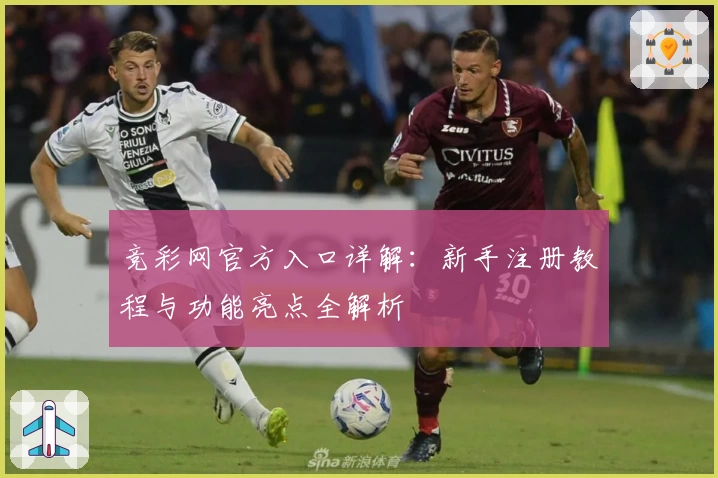 竞彩网官方入口详解：新手注册教程与功能亮点全解析