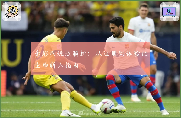 竞彩网玩法解析：从注册到体验的全面新人指南