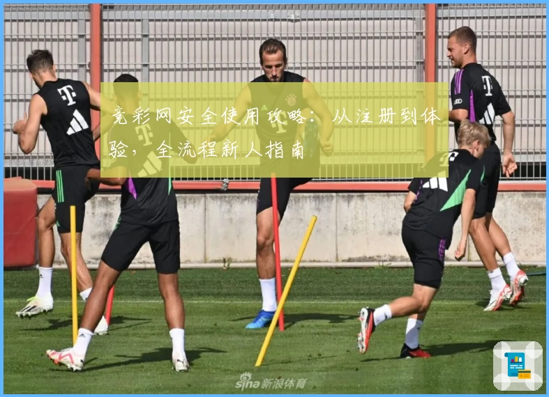 竞彩网安全使用攻略：从注册到体验，全流程新人指南