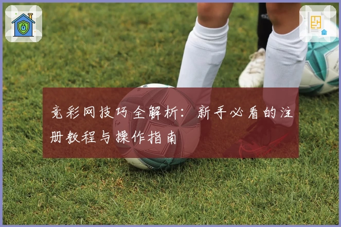 竞彩网技巧全解析：新手必看的注册教程与操作指南