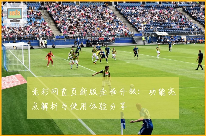 竞彩网首页新版全面升级：功能亮点解析与使用体验分享