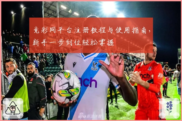 竞彩网平台注册教程与使用指南，新手一步到位轻松掌握